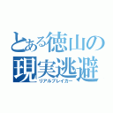 とある徳山の現実逃避（リアルブレイカー）