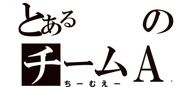 とあるのチームＡ（ちーむえー）