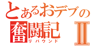 とあるおデブの奮闘記Ⅱ（リバウンド）