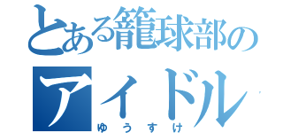 とある籠球部のアイドル（ゆうすけ）