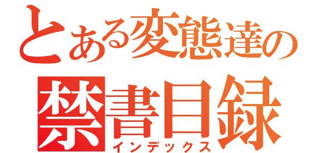 とある変態達の禁書目録（インデックス）