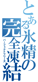 とある氷精の完全凍結（パーフェクトフリーズ）