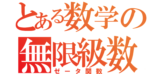 とある数学の無限級数（ゼータ関数）