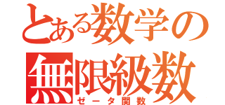 とある数学の無限級数（ゼータ関数）