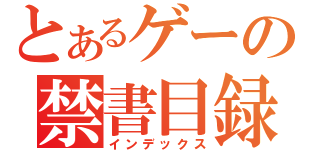 とあるゲーの禁書目録（インデックス）