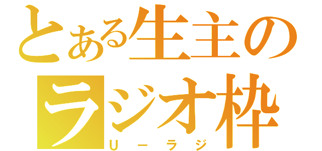 とある生主のラジオ枠（Ｕ－ラジ）