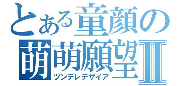 とある童顔の萌萌願望Ⅱ（ツンデレデザイア）