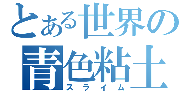 とある世界の青色粘土（スライム）