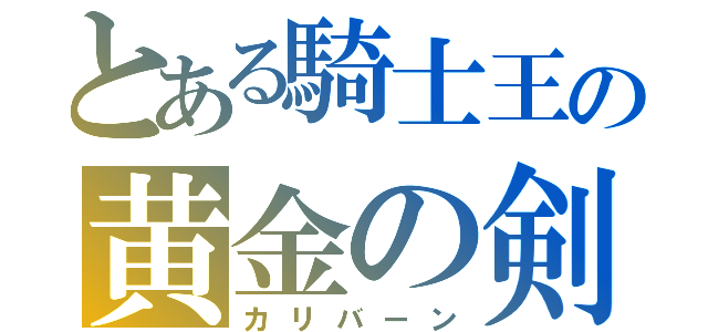 とある騎士王の黄金の剣（カリバーン）