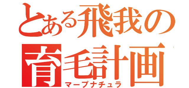 とある飛我の育毛計画（マープナチュラ）