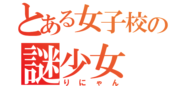 とある女子校の謎少女（りにゃん）