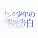 とある少年の最終告白（地球最後の告白を）