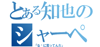 とある知也のシャーペン疑惑（「な〜に言ってんだ」）