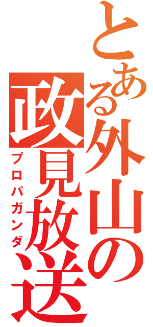 とある外山の政見放送（プロパガンダ）