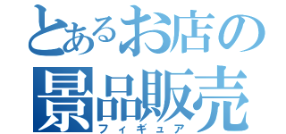 とあるお店の景品販売（フィギュア）