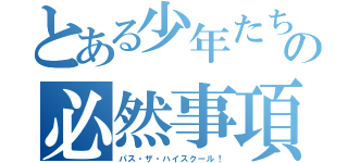 とある少年たちの必然事項（パス・ザ・ハイスクール！）