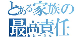 とある家族の最高責任者（おとーさん）