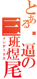 とある傻逼の三班煜尾（インデックス）