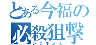 とある今福の必殺狙撃（ジェネシス）