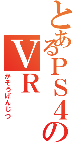 とあるＰＳ４のＶＲ（かそうげんじつ）