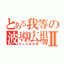 とある我等の波導広場Ⅱ（Ｎｏｍ会支部）