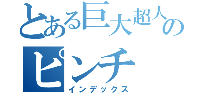 とある巨大超人のピンチ（インデックス）