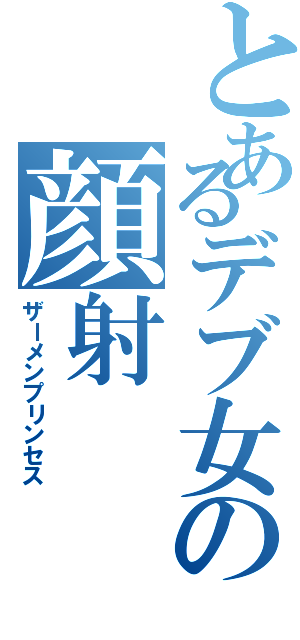 とあるデブ女の顔射（ザーメンプリンセス）