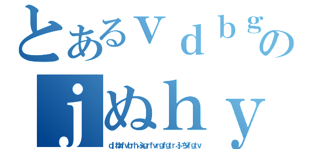 とあるｖｄｂｇｙｖべｆべｂげｂぐｗｄｂふえｒぐえｇのｊぬｈｙｂｔｖｆｃｄ（ｄｊねｈｆｖｂｒｈふぇｇｒｆｖｒｇｆｇｔｒふｊぢｖｆｇｔｖ）