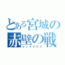 とある宮城の赤壁の戦い（レッドクリフ）