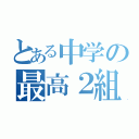 とある中学の最高２組（）