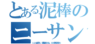 とある泥棒のニーサン（いい台詞だ、感動的だな。だが無意味だ）