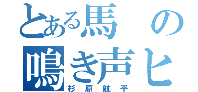 とある馬の鳴き声ヒヒーン（杉原航平）