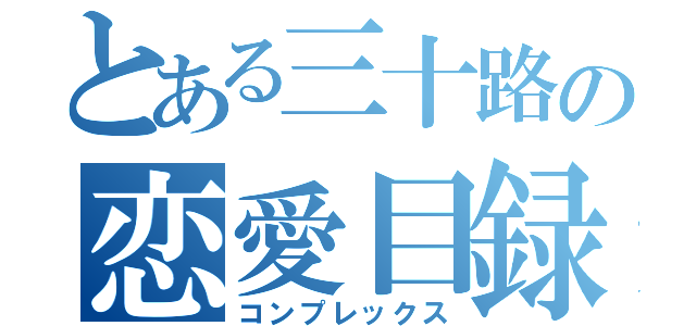 とある三十路の恋愛目録（コンプレックス）