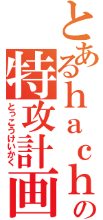 とあるｈａｃｈｉの特攻計画（とっこうけいかく）