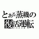 とある蒸機の復活運転（リバイバル）