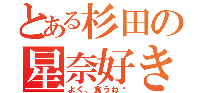 とある杉田の星奈好き大食い（よく、食うね〜）