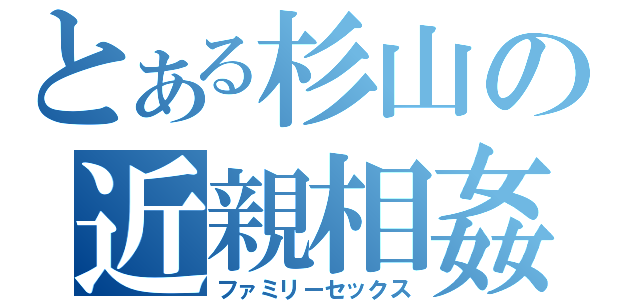 とある杉山の近親相姦（ファミリーセックス）