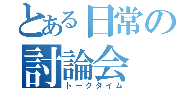 とある日常の討論会（トークタイム）