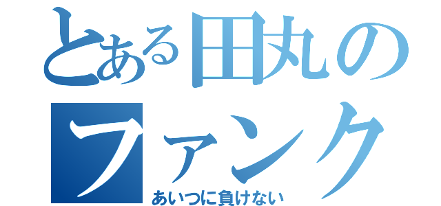 とある田丸のファンクラブ（あいつに負けない）