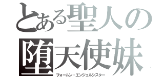 とある聖人の堕天使妹（フォールン・エンジェルシスター）