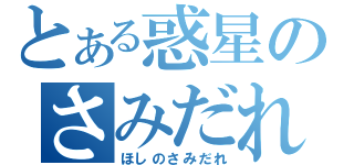 とある惑星のさみだれ（ほしのさみだれ）