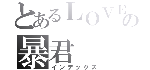 とあるＬＯＶＥの暴君（インデックス）