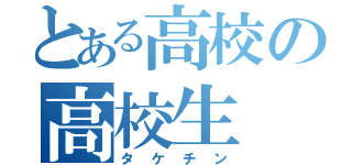 とある高校の高校生（タケチン）