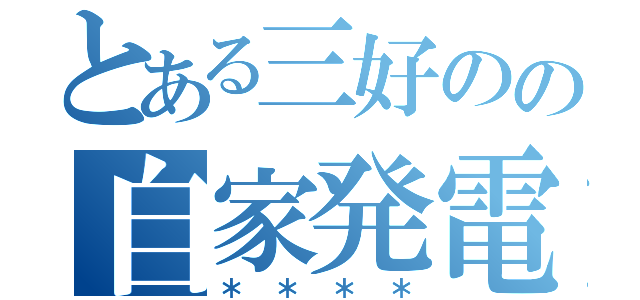 とある三好のの自家発電（＊＊＊＊）