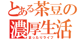 とある茶豆の濃厚生活（まったりライフ）