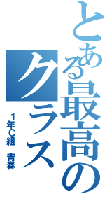 とある最高のクラス（ １年Ｃ組 青春）