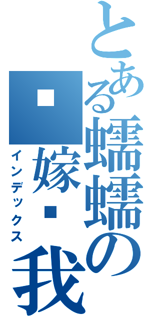 とある蠕蠕の请嫁给我（インデックス）