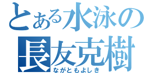 とある水泳の長友克樹（ながともよしき）