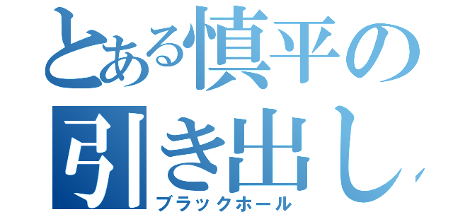 とある慎平の引き出し（ブラックホール）