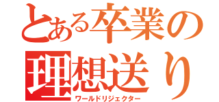 とある卒業の理想送り（ワールドリジェクター）